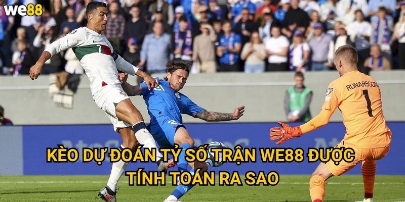 Kèo Dự đoán tỷ số trận We88 có những loại nào phổ biến? 2 Kèo Dự đoán tỷ số trận We88 được tính toán ra sao