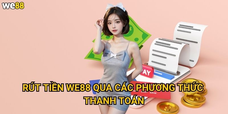 Rút tiền We88 diễn ra như thế nào và mất bao lâu? 2 Rút tiền We88 qua các phương thức thanh toán