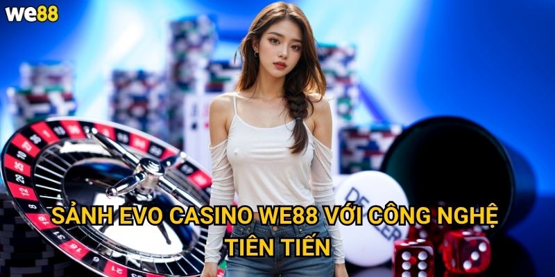 Sảnh Evo Casino We88 có gì đặc biệt so với các sảnh khác? 2 Sảnh Evo Casino We88 với công nghệ tiên tiến