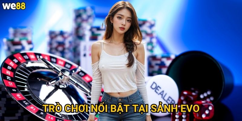 Sảnh Evo Casino We88 có gì đặc biệt so với các sảnh khác? 3 Trò chơi nổi bật tại sảnh Evo